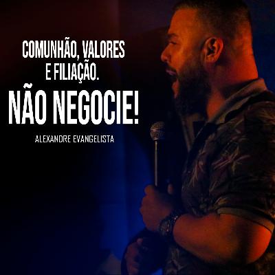 Comunhão, Valores e Filiação. NÃO Negocie - Alexandre Evangelista Comunhão, Valores e Filiação. NÃO Negocie - Alexandre Evangelista