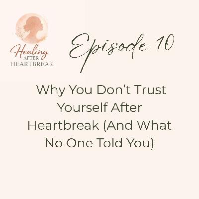 Episode 10: Why You Don't Trust Yourself After Heartbreak (And What No One Told You)