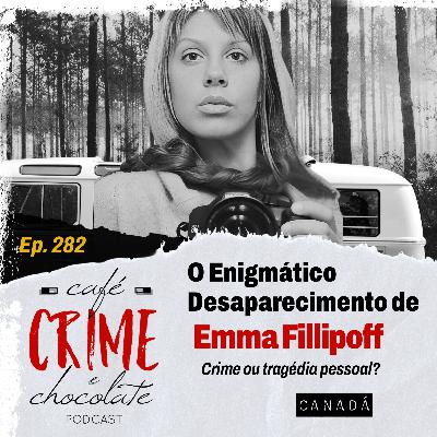 282 - O Enigmático Desaparecimento de Emma Phillipoff - Crime ou Tragédia Pessoal? | Canadá
