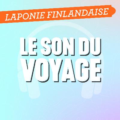 Le Son du Voyage - La Laponie Finlandaise