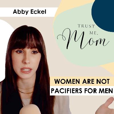 30. Women Are Not Pacifiers for Men with Abby Eckel 30. Women Are Not Pacifiers for Men with Abby Eckel