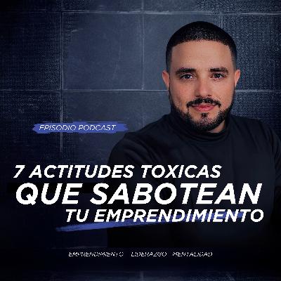 7 Actitudes Tóxicas que Sabotean tu Emprendimiento