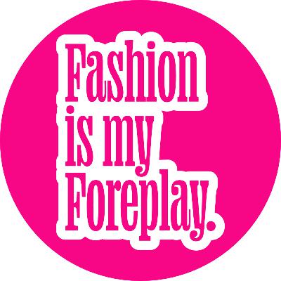 Why Fashion Is My Foreplay Why Fashion Is My Foreplay