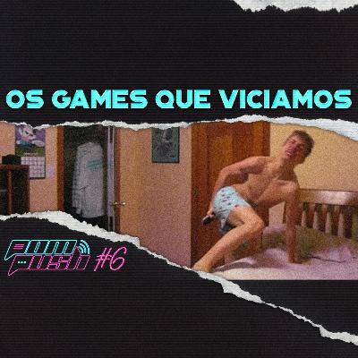 Os Jogos que Viciamos - POMPUSH🎙️#6 Os Jogos que Viciamos - POMPUSH🎙️#6