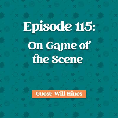 Episode 115: Will Hines on Game of the Scene