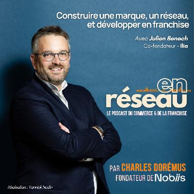 Construire une marque, un réseau, et développer en franchise // Avec Julien Benech - Co-fondateur Ilia