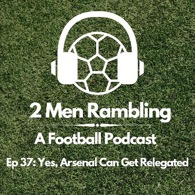 Ep 37 - Yes, Arsenal Can Get Relegated Ep 37 - Yes, Arsenal Can Get Relegated