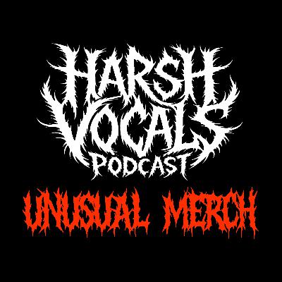 Harsh Vocals – Episode 39 – Unusual Merch Harsh Vocals – Episode 39 – Unusual Merch