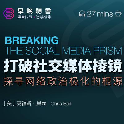 聽書-打破社交媒體稜鏡：探索網絡政治極化的根源 | 26分鐘書籍解讀《打破社交媒體稜鏡》｜早晚聽書·智慧相伴