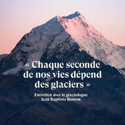 « Chaque seconde de nos vies dépend des glaciers » - Entretien avec Jean Baptiste Bosson, glaciologue