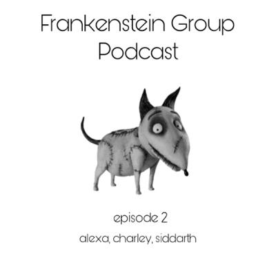 Frankenstein Group Podcast #2 Alexa, Charley, Siddarth