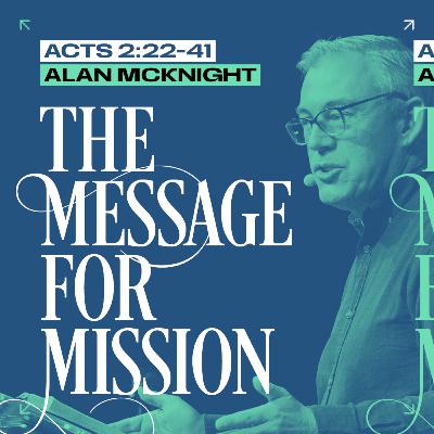 The Message for Mission (Acts 2:22-41) // Alan McKnight The Message for Mission (Acts 2:22-41) // Alan McKnight