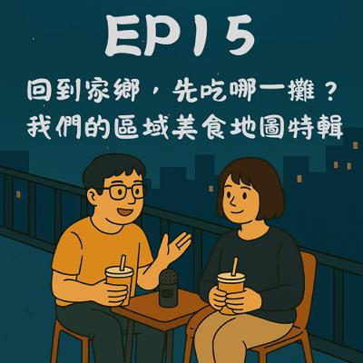 EP15－回到家鄉，先吃哪一攤？我們的區域美食地圖特輯｜今天講到哪？