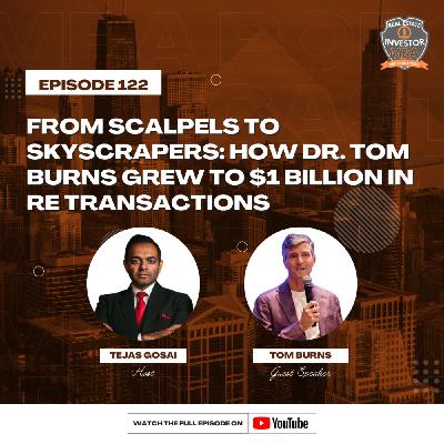 Episode 122: From Scalpels to Sky Skyscrapers: How Dr. Tom Burns Grew to $1 Billion in RE Transaction