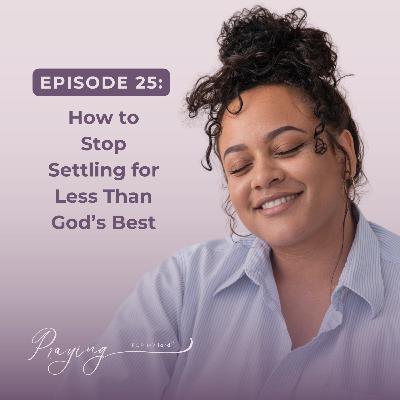 How to Stop Settling for Less Than God’s Best | Episode 25 | Praying For My lord Podcast