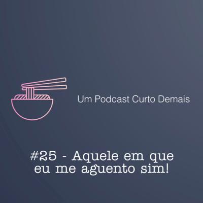 #25 - Aquele em que eu me aguento sim!