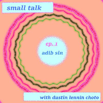 small talk: w/ adib sin small talk: w/ adib sin