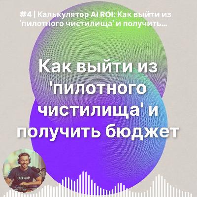 #4 | Калькулятор AI ROI: Как выйти из 'пилотного чистилища' и получить бюджет на масштабирование
