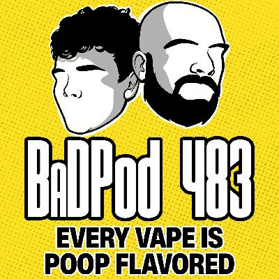 BadPod 483 - Every Vape Is Poop Flavoured