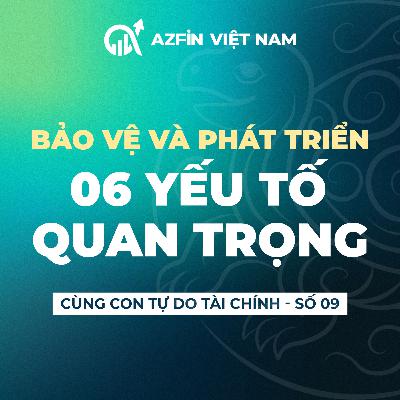 BẢO VỆ VÀ PHÁT TRIỂN 6 YẾU TỐ QUAN TRỌNG | CÙNG CON TỰ DO TÀI CHÍNH SỐ 09