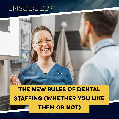 Ep. 229: The New Rules of Dental Staffing (Whether You Like Them or Not)