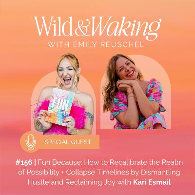 156 | Fun Because: How to Recalibrate the Realm of Possibility + Collapse Timelines by Dismantling Hustle and Reclaiming Joy with Kari the Fun Coach