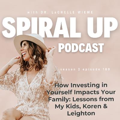 Ep. 100 - How Investing in Yourself Impacts Your Family: Lessons from My Kids, Koren & Leighton