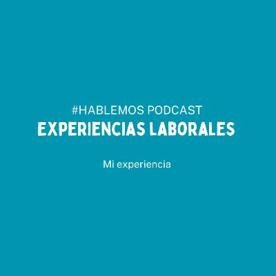 Experiencias Laborales - Hablemos Un Podcast Para ti