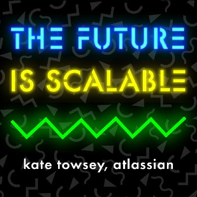 The Future is Scalable - Kate Towsey, Atlassian The Future is Scalable - Kate Towsey, Atlassian
