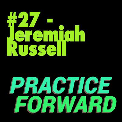 #27 Practice Forward Podcast (Jeremiah Russell) #27 Practice Forward Podcast (Jeremiah Russell)