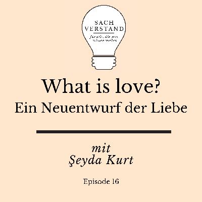 What is love? Ein Neuentwurf der Liebe. Mit Şeyda Kurt (Episode 16)
