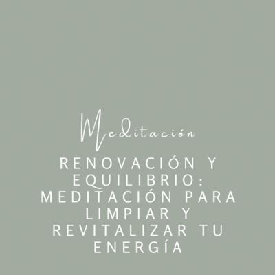 Renovación y Equilibrio: Meditación para Limpiar y Revitalizar tu Energía