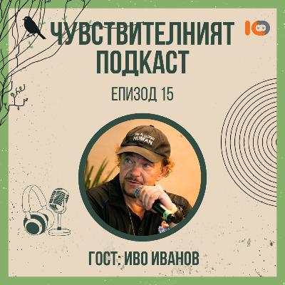 Чувствителният подкаст с Иво Иванов (еп. 15)