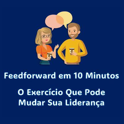 Feedforward em 10 Minutos: O Exercício Que Pode Mudar Sua Liderança
