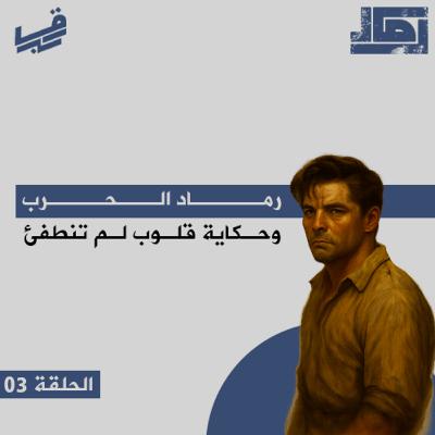 #بودكاست رماد - رماد الحرب وحكاية قلوب لم تنطفئ - الحلقة 03