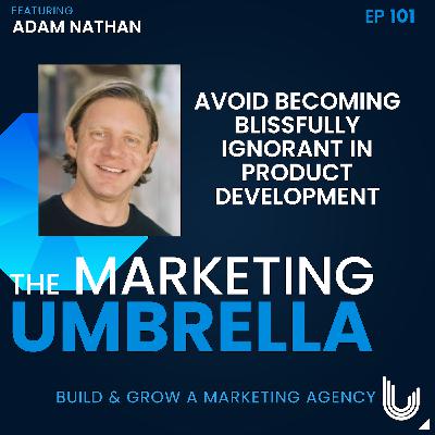 101: Avoid Becoming Blissfully Ignorant in Product Development with Adam Nathan 101: Avoid Becoming Blissfully Ignorant in Product Development with Adam Nathan