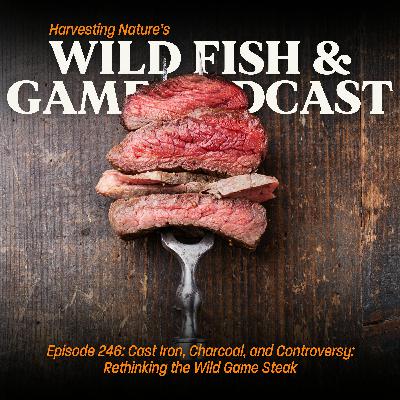 Episode 246: Cast Iron, Charcoal, and Controversy: Rethinking the Wild Game Steak