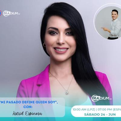 MI PASADO DEFINE QUIEN SOY - INVITADA: ASTRID ESPINOSA MI PASADO DEFINE QUIEN SOY - INVITADA: ASTRID ESPINOSA