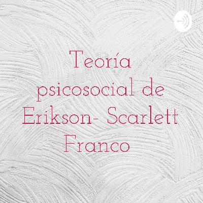 Teoría psicosocial de Erikson- Scarlett Franco Teoría psicosocial de Erikson- Scarlett Franco