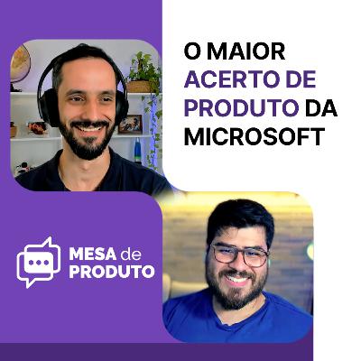 Mesa de Produto #85 - Este é o maior acerto de Produto da Microsoft na nossa opinião