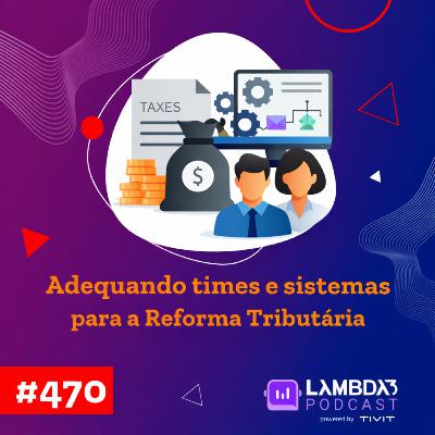 Lambda3 Podcast 470 - Adequando times e sistemas para a Reforma Tributária Lambda3 Podcast 470 - Adequando times e sistemas para a Reforma Tributária