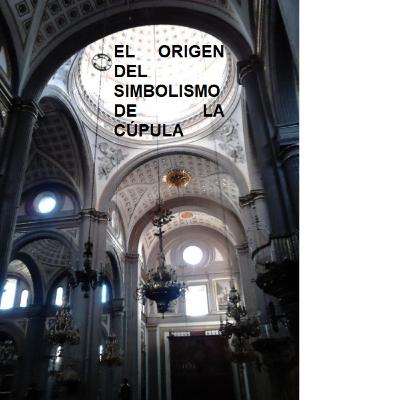 EL ORIGEN DEL SIMBOLISMO DE LA CÚPULA