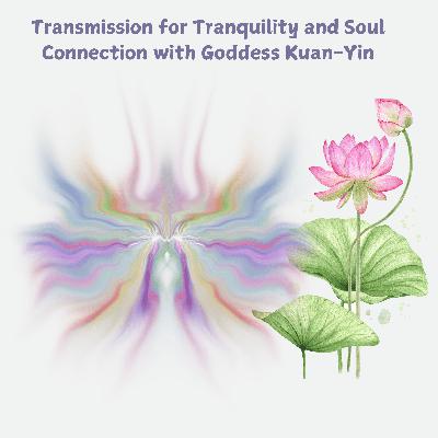 Transmission for Tranquility and Soul Connection with Goddess Kuan-Yin