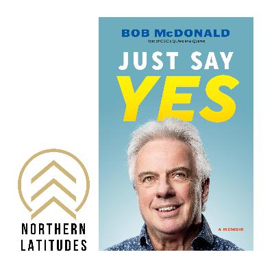 Northern Latitudes - Bob McDonald: Just Say Yes