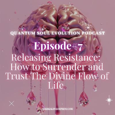 #7 Releasing Resistance: How to surrender and trust the divine flow of life