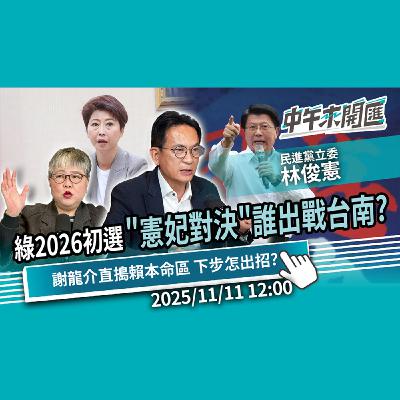綠2026初選開跑！「憲妃對決」誰出戰台南？挨告不退！謝龍介直搗賴本命區 下步怎出招？ft.林俊憲｜黃光芹-中午來開匯【CNEWS】2025/11/11
