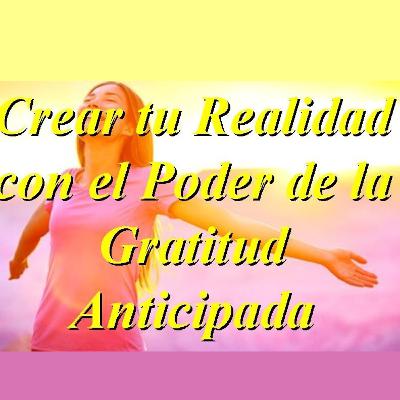 Crear tu Realidad con el Poder de la Gratitud Anticipada