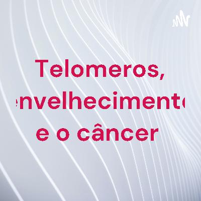 Telômeros, genética, câncer e o envelhecimento