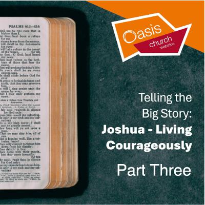 Telling the Big Story: Joshua - Living Courageously - Part Three Telling the Big Story: Joshua - Living Courageously - Part Three
