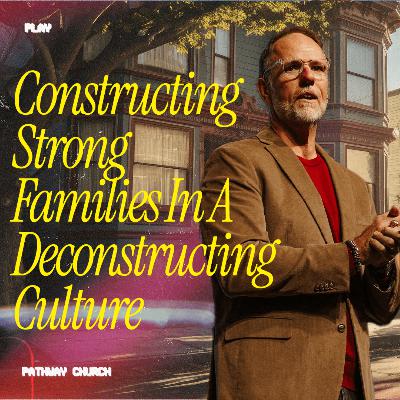 Constructing Strong Families in a Deconstructing Culture